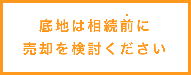 底地は相続前に売却を検討ください